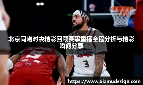 北京同曦对决精彩回顾赛事重播全程分析与精彩瞬间分享