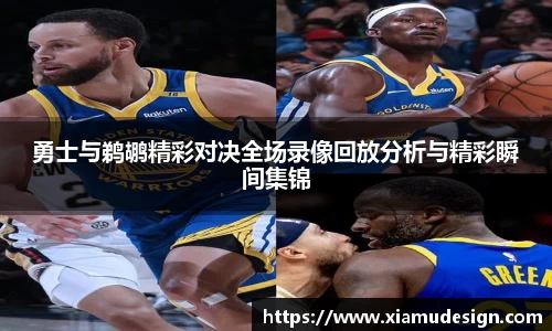 勇士与鹈鹕精彩对决全场录像回放分析与精彩瞬间集锦
