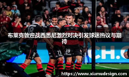 布莱克敦迎战西悉尼激烈对决引发球迷热议与期待