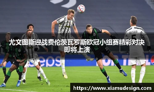 尤文图斯迎战费伦茨瓦罗斯欧冠小组赛精彩对决即将上演