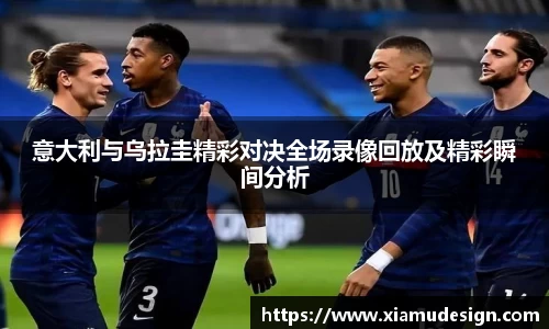 意大利与乌拉圭精彩对决全场录像回放及精彩瞬间分析