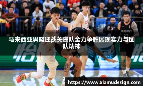 马来西亚男篮迎战关岛队全力争胜展现实力与团队精神
