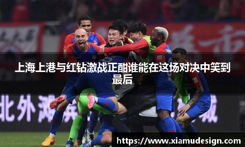 上海上港与红钻激战正酣谁能在这场对决中笑到最后