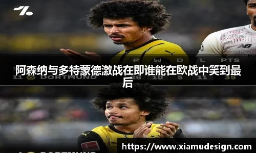 阿森纳与多特蒙德激战在即谁能在欧战中笑到最后